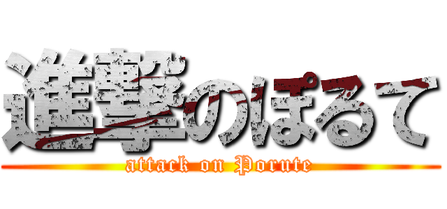 進撃のぽるて (attack on Porute)