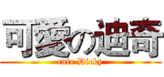 可愛の迪奇 (cute Dicky)