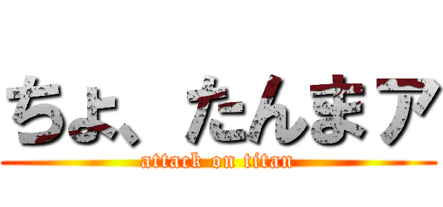 ちょ、たんまァ (attack on titan)