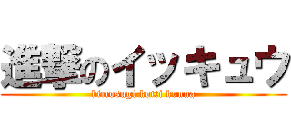 進撃のイッキュウ (kimosugi kotti kunna)