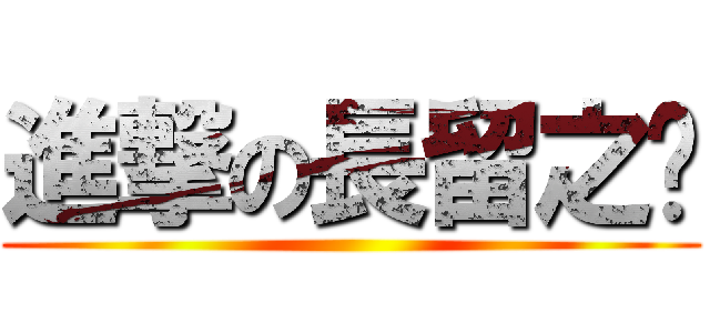 進撃の長留之巔 ()