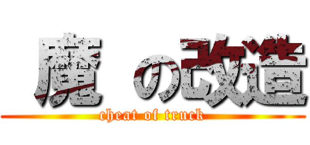  魔 の改造 (cheat of truck)