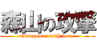 森山の攻撃 (Overpower with force)