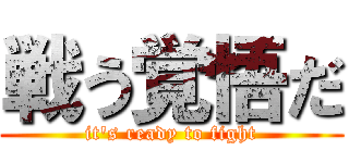 戦う覚悟だ (it\'s ready to fight)