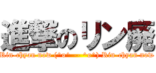進撃のリン廃 (Rin-chyan now (^o^ -- ^o^) Rin-chyan now)