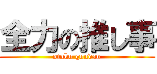 全力の推し事 (otaku gundan)