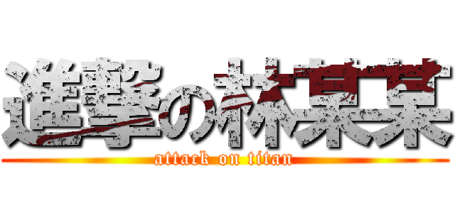 進撃の林某某 (attack on titan)