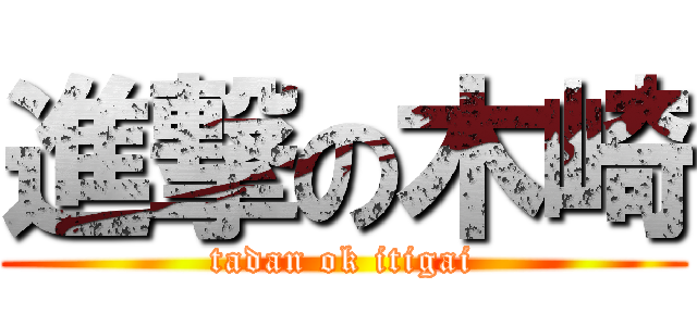 進撃の木崎 (tadan ok itigai)