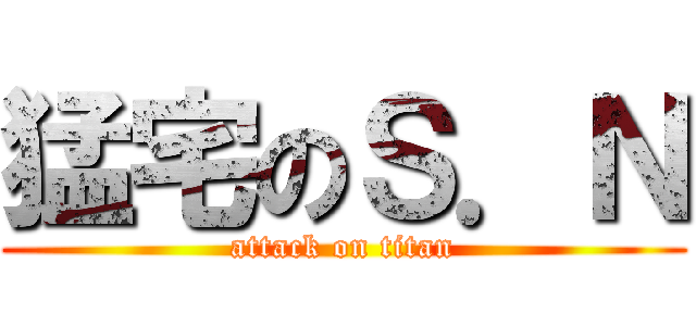 猛宅のＳ．Ｎ (attack on titan)