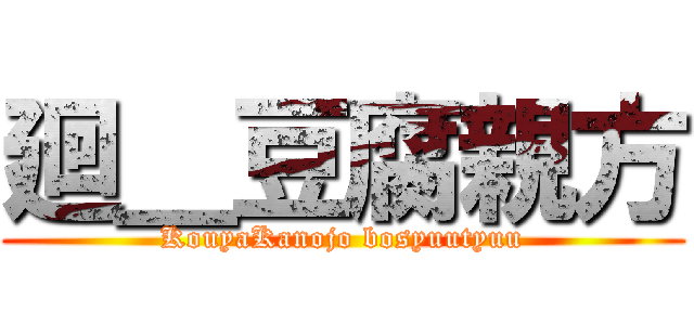 廻＿豆腐親方 (KouyaKanojo bosyuutyuu)