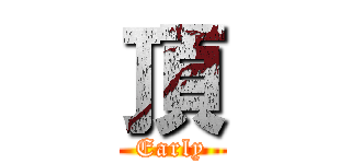頂 (Early)