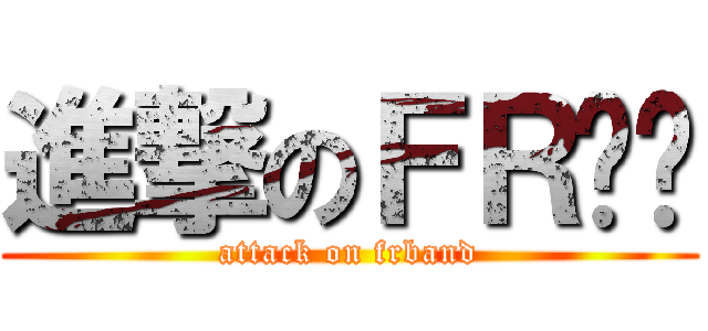進撃のＦＲ乐队 (attack on frband)