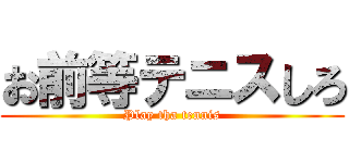 お前等テニスしろ (Play tha tennis)