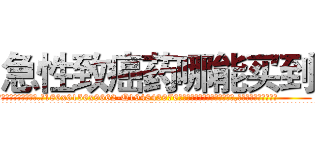 急性致癌药哪能买到 (急性致癌药哪能买到【电.话186x0156x9662-Q194843976林氏药业】我们做的是长期生意,靠的是老客户长期支持
参考消息网2月20日报道 韩媒称，“剩女多、离婚率高的城市，房价一定会上涨。”这是中国经济学家金岩石2016年12月参加在上海举行的房地产相关论坛时说的话。
)