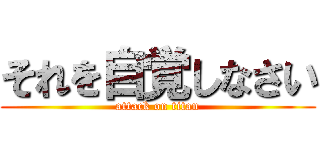 それを自覚しなさい (attack on titan)