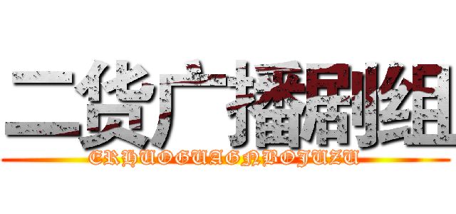 二货广播剧组 (ERHUOGUAGNBOJUZU)