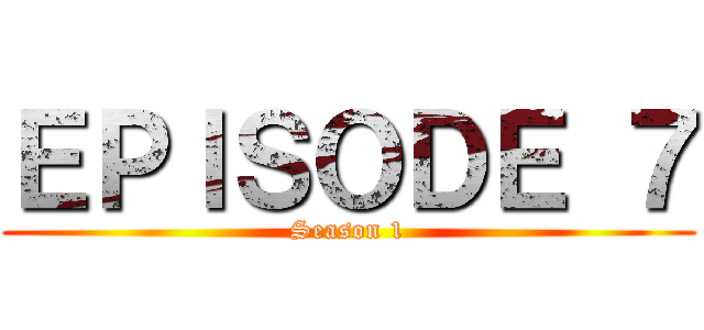 ＥＰＩＳＯＤＥ ７ (Season 1)