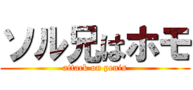 ソル兄はホモ (attack on penis)