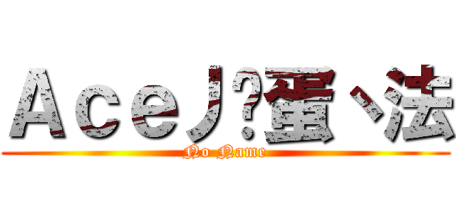 Ａｃｅ丿卡蛋丶法 (No Name)