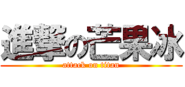 進撃の芒果冰 (attack on titan)