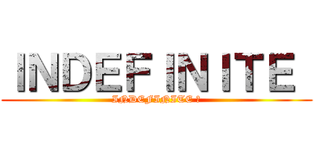 ＩＮＤＥＦＩＮＩＴＥ  (INDEFINITE ​)