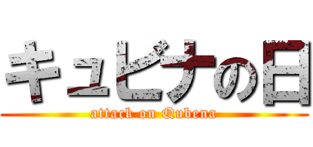 キュビナの日 (attack on Qubena)