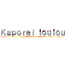 Ｋａｐｏｒａｌ ｌｏｕｌｏｕ (Kaporal Loulou)