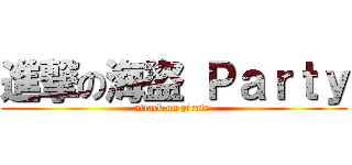 進撃の海盜 Ｐａｒｔｙ (attack on pirate )