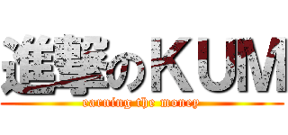 進撃のＫＵＭ (earning the money)