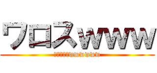 ワロスｗｗｗ (ぷちわろたwwwwww)
