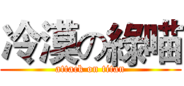 冷漠の綠喵 (attack on titan)