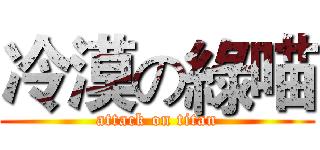 冷漠の綠喵 (attack on titan)