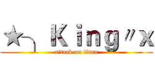 ★╮Ｋｉｎｇ〃ｘ (attack on titan)