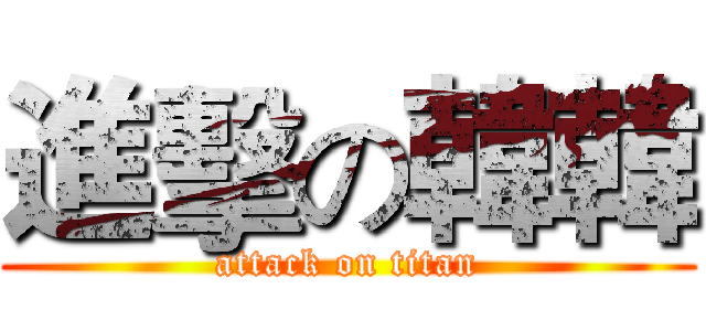 進擊の韓韓 (attack on titan)