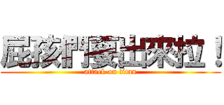 屁孩們要出來拉！ (attack on titan)