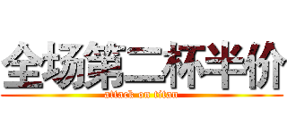 全场第二杯半价 (attack on titan)