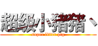 超级小猪猪丶 (super litter pig)