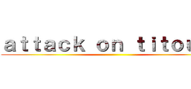 ａｔｔａｃｋ ｏｎ ｔｉｔｏｕａｎ ()