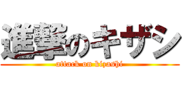 進撃のキザシ (attack on kizashi)