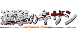 進撃のキザシ (attack on kizashi)