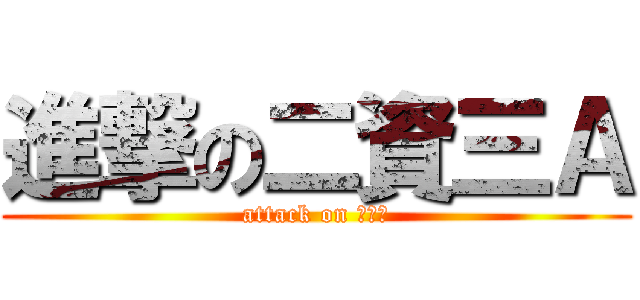 進撃の二資三Ａ (attack on 死小敏)