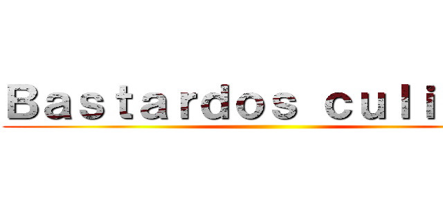 Ｂａｓｔａｒｄｏｓ ｃｕｌｉａｏｓ ()