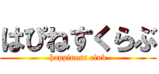 はぴねすくらぶ (happiness club)