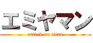 エミヤマン (attack on titan)