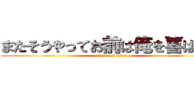 またそうやってお前は俺を喜ばせる (attack on titan)