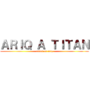 ＡＲＩＱ Ａ ＴＩＴＡＮ (attack on ariq)