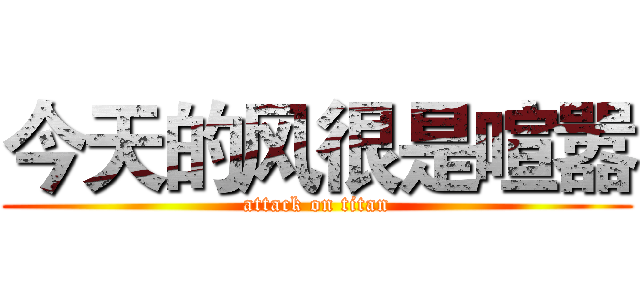今天的风很是喧嚣 (attack on titan)
