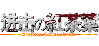 进击の紅茶葉 (Surprise,Mother Fucker)