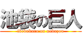 池袋の巨人 (ikebukuro on nobuzou)