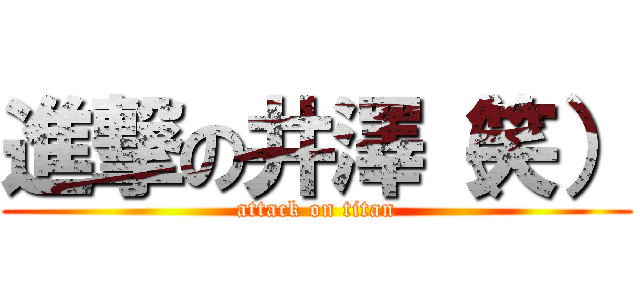 進撃の井澤（笑） (attack on titan)